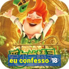 eu confesso 18